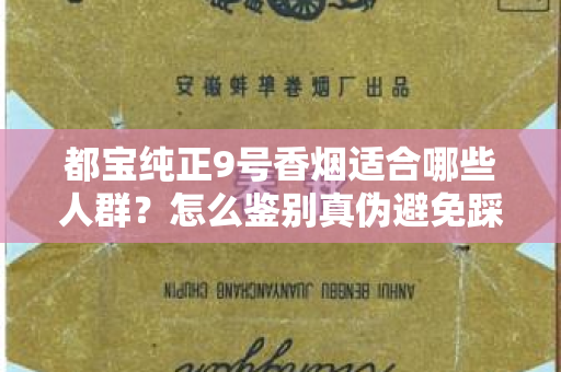都宝纯正9号香烟适合哪些人群？怎么鉴别真伪避免踩坑？